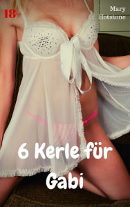 Title: 6 Kerle für Gabi: Geil versaute Geschichte, Author: Mary Hotstone