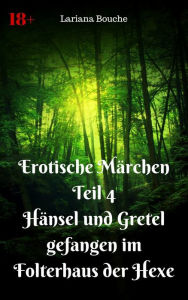 Title: Erotische Märchen Teil 4 Hänsel und Gretel - gefangen im Folterhaus der Hexe: Märchenhafte Hardcore-Erotik, Author: Lariana Bouche