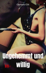 Title: Ungehemmt und willig: Versaute Story, Author: Carmen Clit