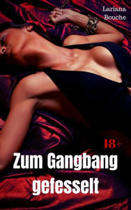 Title: Zum Gangbang gefesselt: Hardcore Erotik, Author: Lariana Bouche