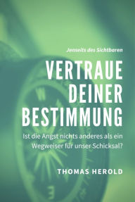 Title: Vertraue Deiner Bestimmung: Ist die Angst nichts anderes als ein Wegweiser für unser Schicksal?, Author: Thomas Herold