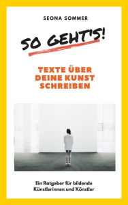 Title: So geht's! Texte über deine Kunst schreiben: Ein Ratgeber für bildende Künstlerinnen und Künstler, Author: Seona Sommer