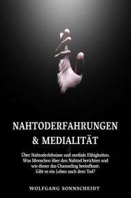 Title: Nahtoderfahrungen & Medialität: Über Nahtoderlebnisse und mediale Fähigkeiten. Was Menschen über den Nahtod berichten und wie dieser das Channeling beeinflusst. Gibt es ein Leben nach dem Tod?, Author: Wolfgang Sonnscheidt