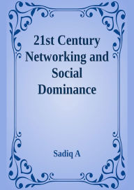 Title: 21st Century Networking & Social Dominance, Author: Sadiq A
