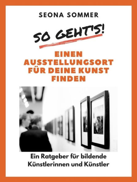 So geht's! Einen Ausstellungsort für deine Kunst finden: Ein Ratgeber für bildende Künstlerinnen und Künstler