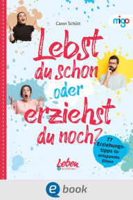 Title: Lebst du schon oder erziehst du noch?: 77 Erziehungstipps für entspannte Eltern, Author: Caren Schütt