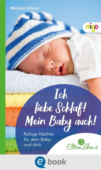 Ich liebe Schlaf! Mein Baby auch!: Ruhige Nächte für dein Baby und dich