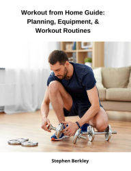 Title: Workout from Home Guide: Planning, Equipment, & Workout Routines, Author: Stephen Berkley