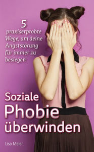 Title: Soziale Phobie überwinden: 5 praxiserprobte Wege, um deine Angststörung für immer zu besiegen, Author: Lisa Meier