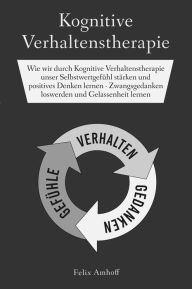 Title: Kognitive Verhaltenstherapie: Wie wir durch Kognitive Verhaltenstherapie unser Selbstwertgefühl stärken und positives Denken lernen - Zwangsgedanken loswerden und Gelassenheit lernen, Author: Felix Amhoff