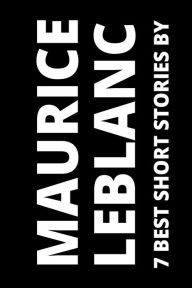 Title: 7 best short stories by Maurice Leblanc, Author: Maurice Leblanc