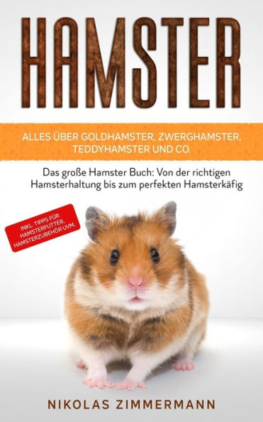 HAMSTER - Alles über Goldhamster, Zwerghamster, Teddyhamster und Co.: Das große Hamster Buch: Von der richtigen Hamsterhaltung bis zum perfekten Hamsterkäfig inkl. Tipps für Hamsterfutter, Hamsterzubehör uvm.