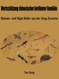 Title: Wertschätzung chinesischer berühmter Gemälde: Blumen- und Vögel Bilder aus der Song-Dynastie, Author: Tom Geng