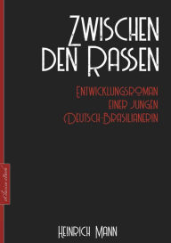 Title: Heinrich Mann: Zwischen den Rassen: Entwicklungsroman einer jungen Deutsch-Brasilianerin, Author: Heinrich Mann