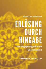 Title: Erlösung durch Hingabe: Die Begegnung mit dem Unsichtbaren, Author: Thomas Herold