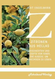 Title: Zitronen aus Hellas: Geschichten und Rezepte von einer, die auszog, um griechisch zu leben, Author: Edit Engelmann