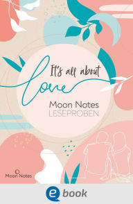 Title: It's all about love. Moon Notes Leseproben: Kostenlose Leseproben von u.a. Heike Abidi, Inka Lindberg, Emma Lindberg, Kathy Tailor, Author: Mercedes Helnwein