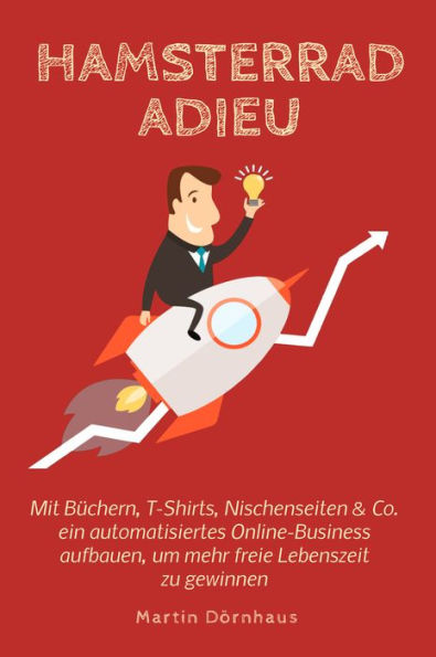 Hamsterrad Adieu: Mit Büchern, T-Shirts, Nischenseiten & Co. ein automatisiertes Online-Business aufbauen, um mehr freie Lebenszeit zu gewinnen