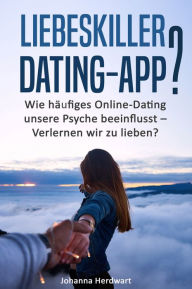 Title: Liebeskiller Dating-App?: Wie häufiges Online-Dating unsere Psyche beeinflusst - Verlernen wir zu lieben?, Author: Johanna Herdwart