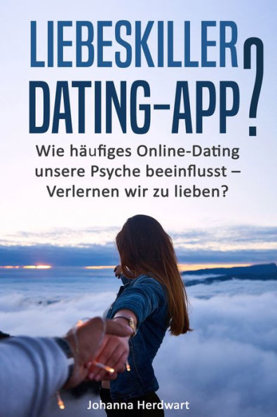 Liebeskiller Dating-App?: Wie häufiges Online-Dating unsere Psyche beeinflusst - Verlernen wir zu lieben?