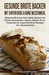 Title: Gesunde Brote backen mit Superfoods & ohne Weizenmehl: Ballaststoffreiches Brot selber backen mit Dinkel, Buchweizen, Samen, Nüssen & Co. - Proteinreiche Superfood Brot-Rezepte inkl. Brotaufstriche, Author: Wolfgang Sonnscheidt