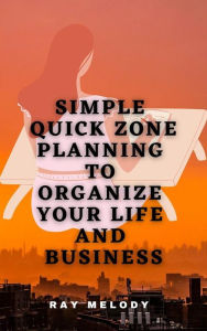 Title: Simple Quick Zone Planning To Organize Your Life And Business, Author: Ray Melody