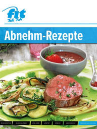 Title: Abnehm-Rezepte: Geschmackvoll abnehmen mit 40 leckeren Rezepten, Author: FIT FOR FUN Verlag GmbH