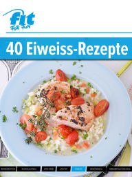 Title: Eiweiß-Rezepte: Die 40 leckersten Eiweiß-Rezepte, Author: FIT FOR FUN Verlag GmbH