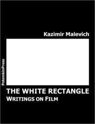 Title: The White Rectangle: Writings on Film, Author: Kazimir Severinovich Malevich