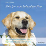 Title: Aloha Ipo - meine Liebe auf vier Pfoten: Warum wir Menschen unser Herz an feuchte Hundeschnauzen verlieren, Author: Beate Schmöller