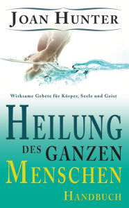 Title: Heilung des ganzen Menschen: Wirksame Gebete für Körper, Seele und Geist, Author: Joan Hunter