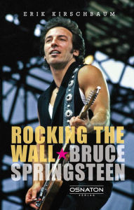 Title: Rocking The Wall. Bruce Springsteen, Author: Erik Kirschbaum