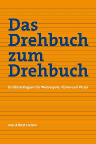 Title: Das Drehbuch zum Drehbuch: Erzählstrategien für Werbespots, -filme und Virals, Author: Albert Heiser