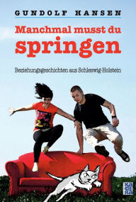 Title: Manchmal musst du springen: Beziehungsgeschichten aus Schleswig-Holstein, Author: Gundolf Hansen