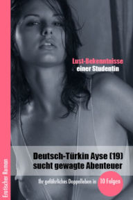 Title: Lust-Bekenntnisse einer Studentin: Deutsch-Türkin Ayse (19) sucht gewagte Abenteuer, Author: Desiree Richmond