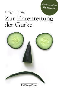 Title: Zur Ehrenrettung der Gurke: Gurkenspaß mit Top-Rezepten, Author: Holger Ehling