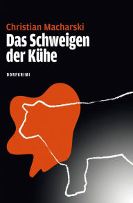 Title: Das Schweigen der Kühe: Dorfkrimi, Author: Christian Macharski