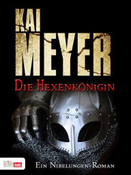 Title: Die Hexenkönigin: Ein Nibelungen-Roman, Author: Kai Meyer