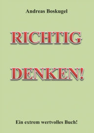 Title: RICHTIG DENKEN!: Ein extrem wertvolles Buch, Author: Andreas Boskugel