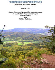 Title: Faszination Schwäbische Alb Wandern mit der Kamera: Erster Teil - Donau-Zollernalb-Weg und Donauberglandweg. 23 wunderbare Tageswanderungen in Wort und Bild von Wilfried Rullkötter, Author: Wilfried Rullkötter