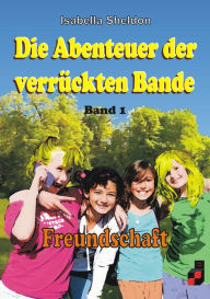 Title: Die Abenteuer der verrückten Bande: Freundschaft, Author: Isabella Sheldon