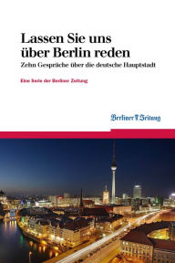 Title: Lassen Sie uns über Berlin reden: Zehn Gespräche über die deutsche Hauptstadt, Author: Berliner Zeitung