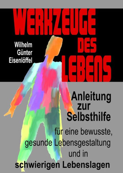 Werkzeuge des Lebens: Anleitung zur Selbsthilfe für eine bewusste, gesunde Lebensgestaltung und in schwierigen Lebenslagen!