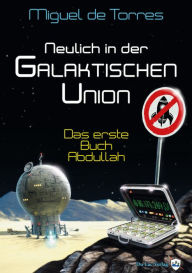 Title: Neulich in der Galaktischen Union: Das erste Buch Abdullah, Author: Miguel de Torres