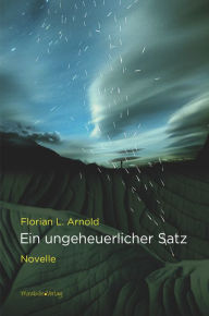 Title: Ein ungeheuerlicher Satz: Novelle, Author: Florian L. Arnold