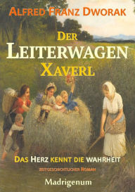 Title: Der LeiterwagenXaverl: Das Herz kennt die Wahrheit, Author: Alfred Franz Dworak