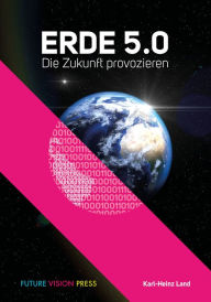 Title: Erde 5.0: Die Zukunft Provozieren, Author: Karl-Heinz Land