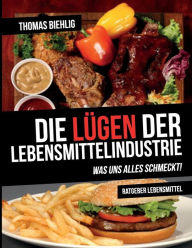 Title: Die Lügen der Lebensmittelindustrie: Was uns alles schmeckt!, Author: Thomas Biehlig