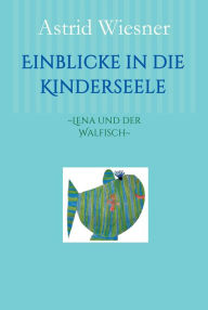 Title: Einblicke in die Kinderseele: ~Lena und der Walfisch~, Author: Astrid Wiesner