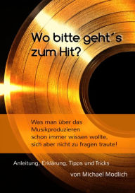 Title: Wo bitte geht´s zum Hit? Was man schon immer über das Musik produzieren wissen wollte, sich aber nicht zu fragen traute!: Anleitung, Erklärung, Tipps und Tricks, Author: Michael Modlich